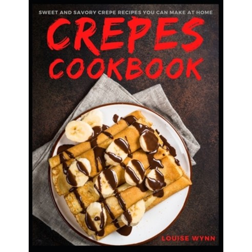Crepes Cookbook: Sweet and Savory Crepe Recipes You Can Make at Home Paperback, Independently Published, English, 9798587677135
