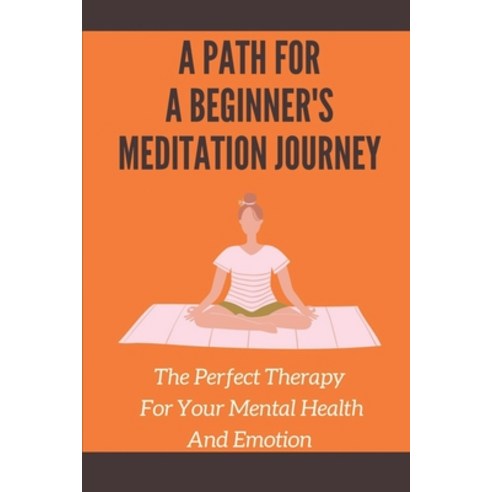 (영문도서) A Path For A Beginner''s Meditation Journey: The Perfect Therapy For Your Mental Health And Em... Paperback, Independently Published, English, 9798537764069