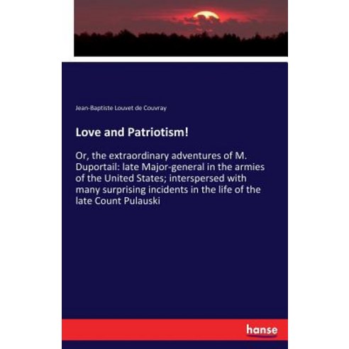 Love and Patriotism!: Or the extraordinary adventures of M. Duportail: late Major-general in the ar... Paperback, Hansebooks