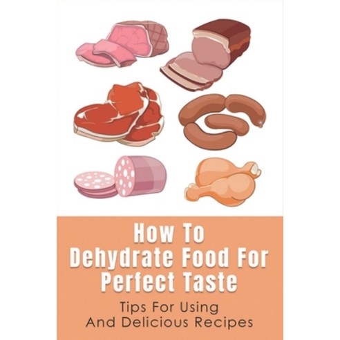 (영문도서) How To Dehydrate Food For Perfect Taste: Tips For Using And Delicious Recipes: Healthy Dehydr... Paperback, Independently Published, English, 9798528041766