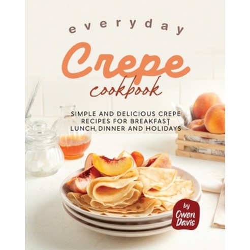 (영문도서) Everyday Crepe Cookbook: Simple and Delicious Crepe Recipes for Breakfast Lunch Dinner and ... Paperback, Independently Published, English, 9798871065464