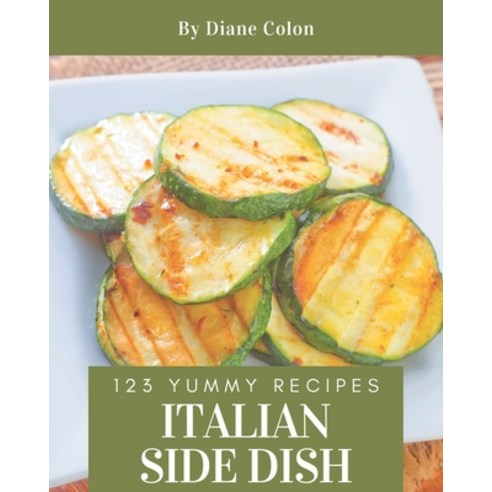 123 Yummy Italian Side Dish Recipes: Keep Calm and Try Yummy Italian Side Dish Cookbook Paperback, Independently Published