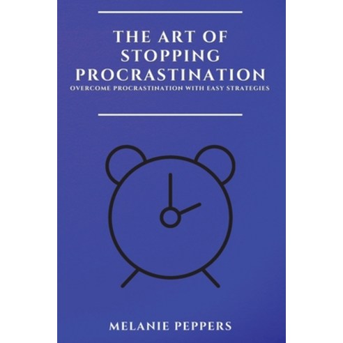 (영문도서) The Art of Stopping Procrastination: Overcome Procrastination with Easy Strategies Paperback, Melanie Peppers, English, 9781802909500