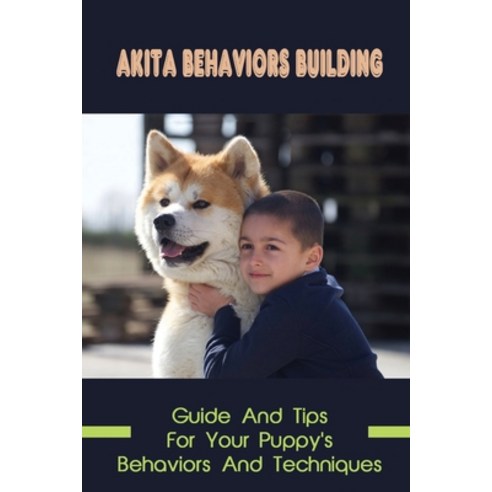 (영문도서) Akita Behaviors Building: Guide And Tips For Your Puppy''s Behaviors And Techniques: How To Ma... Paperback, Independently Published, English, 9798452874836