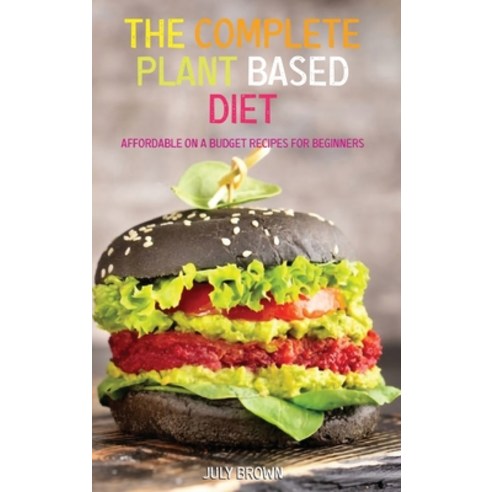 The Complete Plant Based Diet: Affordable On a Budget Recipes for Beginners Hardcover, July Brown, English, 9781914069833