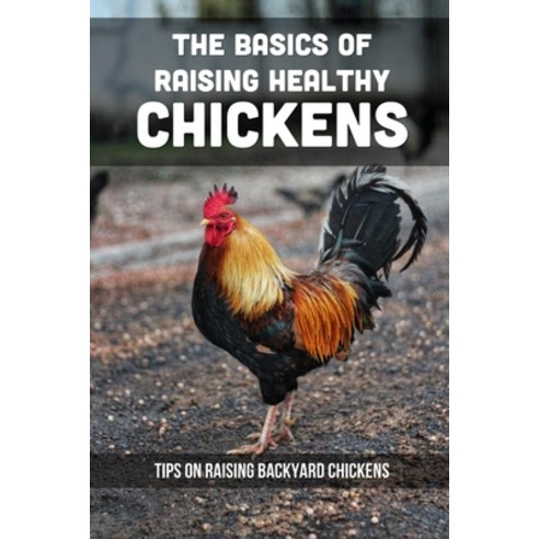 (영문도서) The Basics Of Raising Healthy Chickens: Tips On Raising Backyard Chickens: Ways To Make Your ... Paperback, Independently Published, English, 9798453075461