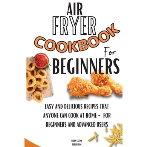 (영문도서) Air Fryer Cookbook For Beginners: Easy And Delicious Recipes That Anyone Can Cook At Home - F... Paperback, Clean Eating Publishing, English, 9781803650456