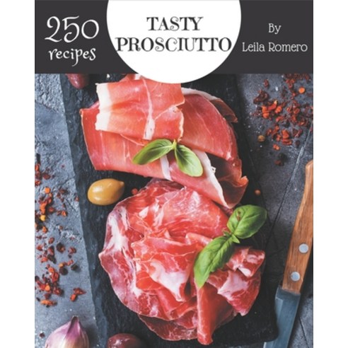 250 Tasty Prosciutto Recipes: Make Cooking at Home Easier with Prosciutto Cookbook! Paperback, Independently Published, English, 9798578010309