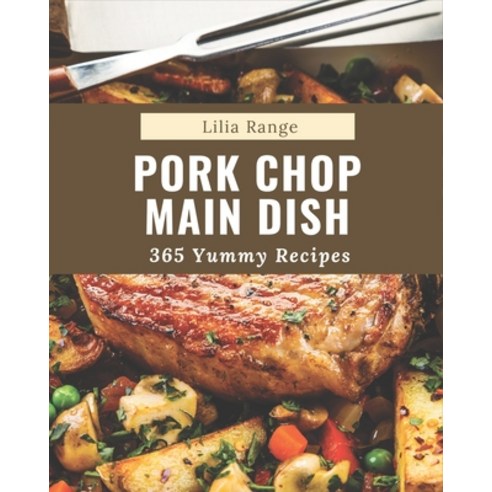 365 Yummy Pork Chop Main Dish Recipes: Yummy Pork Chop Main Dish Cookbook - Where Passion for Cookin... Paperback, Independently Published