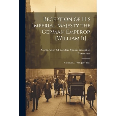(영문도서) Reception of His Imperial Majesty the German Emperor [William Ii] ...: Guildhall ... 10Th Jul... Paperback, Legare Street Press, English, 9781022769168