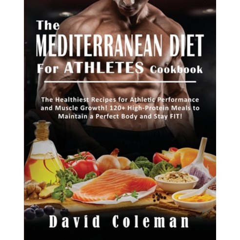 The Mediterranean Diet for Athletes Cookbook: The Healthiest Recipes for Athletic Performance and Mu... Paperback, David Coleman, English, 9781802748161