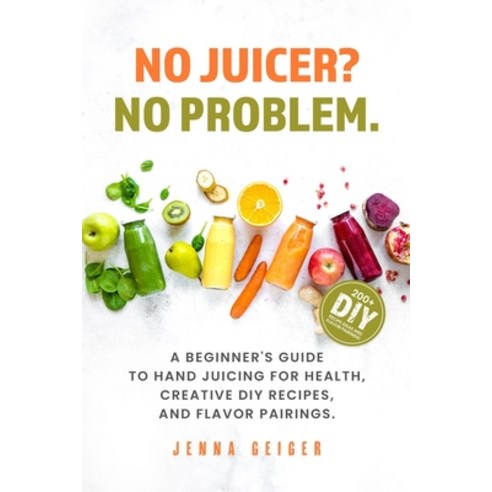 (영문도서) No Juicer? No Problem: A Beginner''s Guide to Hand Juicing for Health Creative DIY Recipes a... Paperback, Independently Published, English, 9798872608325