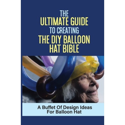 (영문도서) The Ultimate Guide To Creating The DIY Balloon Hat Bible: A Buffet Of Design Ideas For Balloo... Paperback, Independently Published, English, 9798543087886