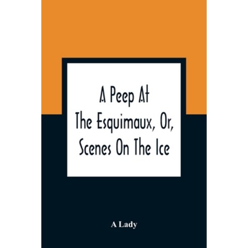 A Peep At The Esquimaux Or Scenes On The Ice: To Which Is Annexed A Polar Pastoral Paperback, Alpha Edition, English, 9789354362026