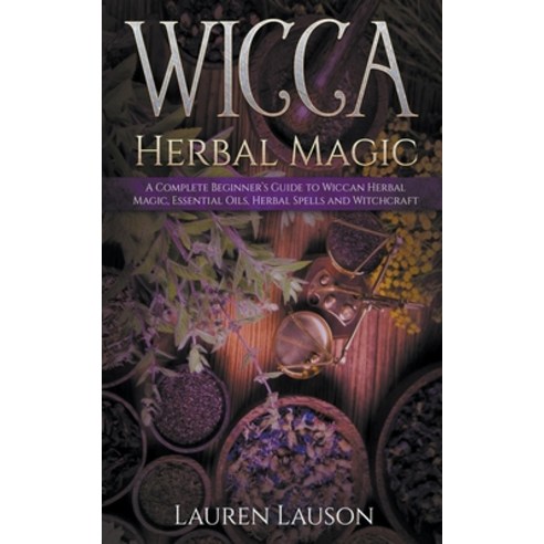Wicca Herbal Magic: A Complete Beginner''s Guide to Wiccan Herbal Magic Essential Oils Herbal Spell... Paperback, Lauren Lauson