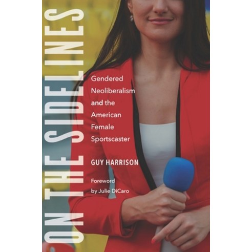 On the Sidelines: Gendered Neoliberalism and the American Female Sportscaster Hardcover, University of Nebraska Press, English, 9781496220271