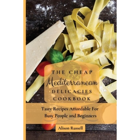 (영문도서) The Cheap Mediterranean Delicacies Cookbook: Tasty Recipes Affordable For Busy People and Beg... Paperback, Alison Russell, English, 9781803174150