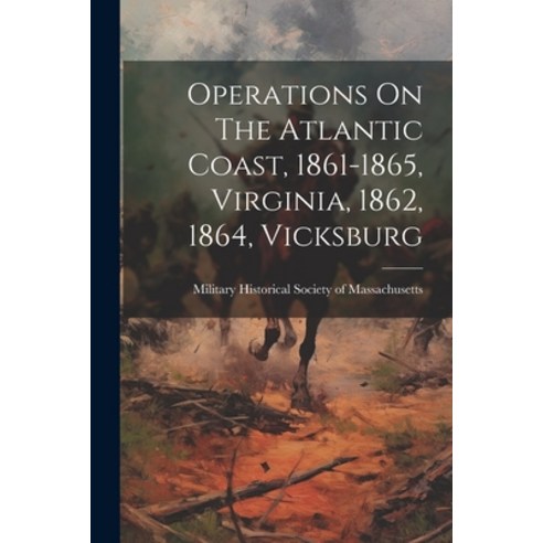 (영문도서) Operations On The Atlantic Coast 1861-1865 Virginia 1862 1864 Vicksburg Paperback, Legare Street Press, English, 9781021820723