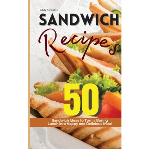 Sandwich Recipes: 50 Sandwich Ideas to Turn a Boring Lunch into Happy and Delicious Meal Hardcover, Eddy Morales, English, 9781914405389