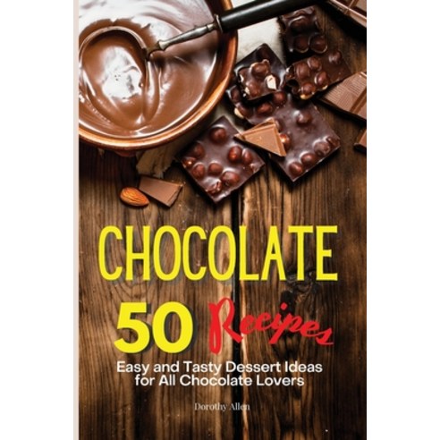 Chocolate Recipes: 50 Easy and Tasty Dessert Ideas for All Chocolate Lovers Paperback, Dorothy Allen, English, 9781914405655