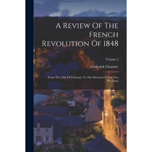 (영문도서) A Review Of The French Revolution Of 1848: From The 24th Of February To The Election Of The F... Paperback, Legare Street Press, English, 9781018635996