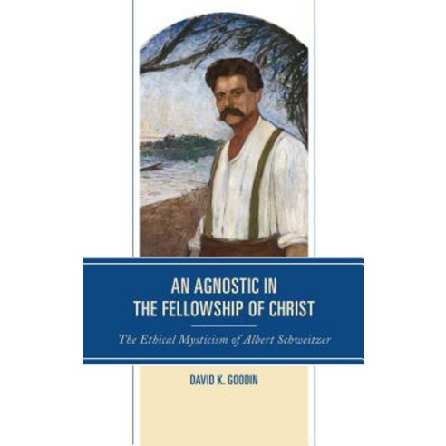 An Agnostic in the Fellowship of Christ: The Ethical Mysticism of Albert Schweitzer Hardcover, Fortress Academic