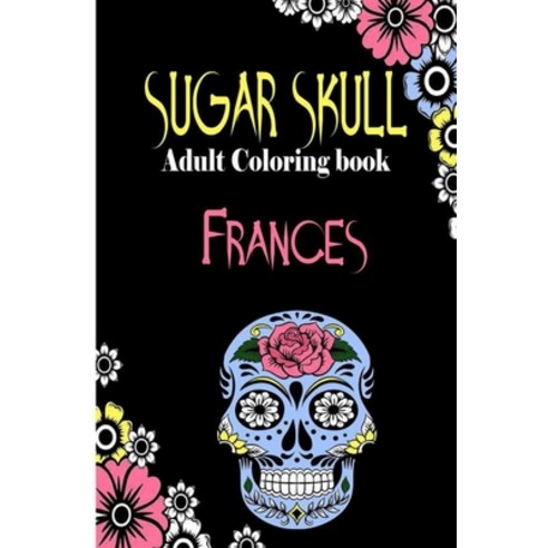 Frances Sugar Skull Adult Coloring Book: Dia De Los Muertos Gifts for Men and Women Stress Relievi... Paperback, Independently Published, English, 9798694484985