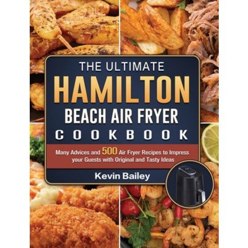 (영문도서) The Ultimate Hamilton Beach Air Fryer Cookbook: Many Advices and 500 Air Fryer Recipes to Imp... Hardcover, Kevin Bailey, English, 9781802447675