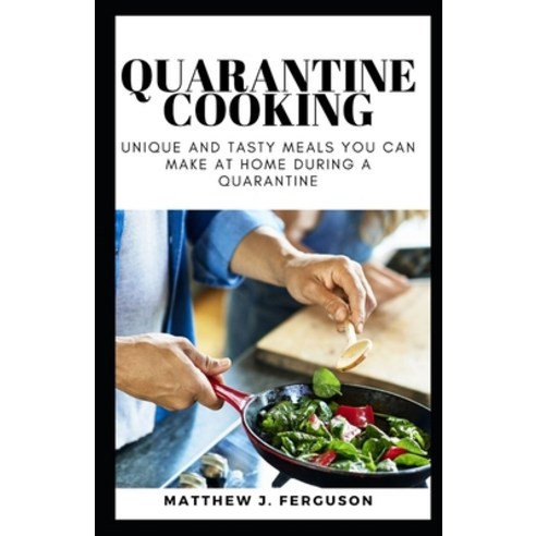 Quarantine Cooking: Unique And Tasty Meals You Can Make At Home DURING A QUARANTINE Paperback, Independently Published