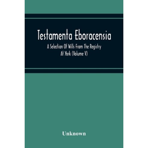 Testamenta Eboracensia. A Selection Of Wills From The Registry At York (Volume V) Paperback, Alpha Edition, English, 9789354216886