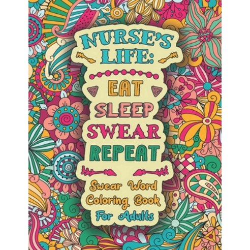 Nurse''s Life: Eat Sleep Swear Repeat: Swear Word Coloring Book for Adults with Nursing Related Cussing Paperback, Independently Published