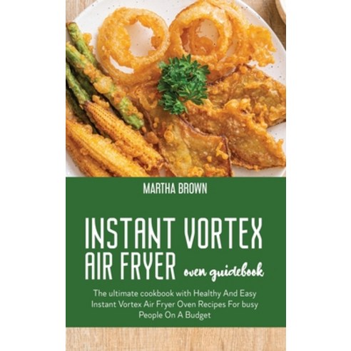 Instant Vortex Air Fryer Oven Guidebook: The ultimate cookbook with Healthy And Easy Instant Vortex ... Hardcover, Martha Brown, English, 9781914416156