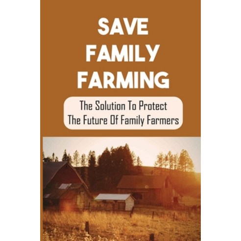 (영문도서) Save Family Farming: The Solution To Protect The Future Of Family Farmers: Small Farms Are Dying Paperback, Independently Published, English, 9798464799325