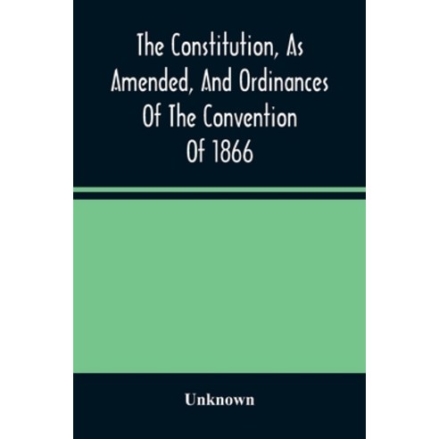 The Constitution As Amended And Ordinances Of The Convention Of 1866: Together With The Proclamati... Paperback, Alpha Edition, English, 9789354488856