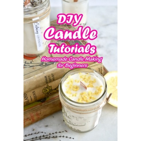 DIY Candle Tutorials: Homemade Candle Making for Beginners: Mother''s Day Gifts Paperback, Independently Published, English, 9798738949401