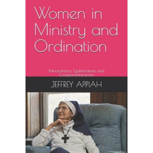 Women in Ministry and Ordination: Patriarchalism Egalitarianism and Complementarianism Paperback, Independently Published