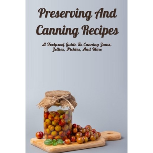 (영문도서) Preserving And Canning Recipes: A Foolproof Guide To Canning Jams Jellies Pickles And More... Paperback, Independently Published, English, 9798522190255