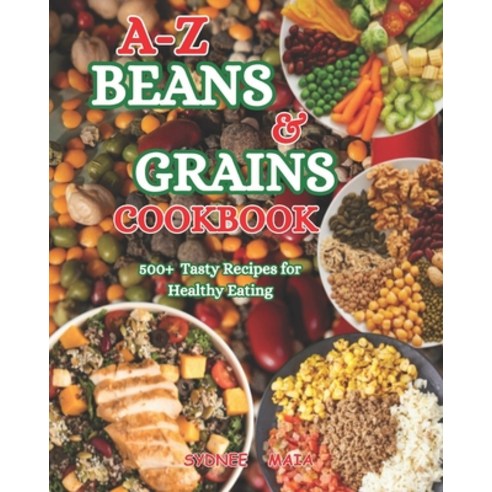 (영문도서) A-Z Beans & grains Cookbook: 500+ tasty recipes For Healthy eating Paperback, Independently Published, English, 9798322400042