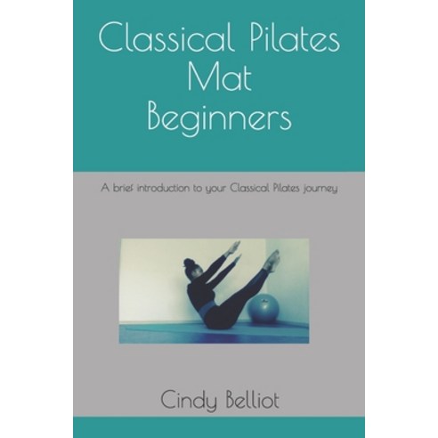 Classical Pilates Mat beginners: A brief introduction to your Classical Pilates journey Paperback, Independently Published, English, 9781711793382