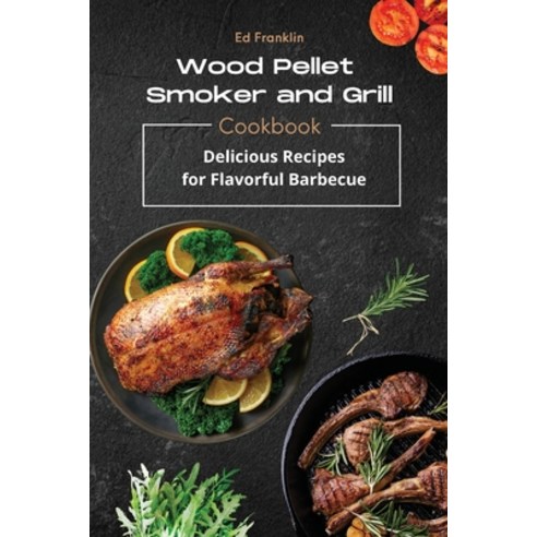 Wood Pellet Smoker and Grill: Delicious Recipes for Flavorful Barbecue Paperback, Ed Franklin, English, 9781802536584