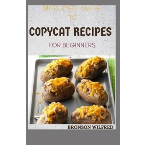 Simplified Guide to Copycat Recipes for Beginners: The Perfect Step-By-Step Cookbook With 50 + Delic... Paperback, Independently Published, English, 9798708018731