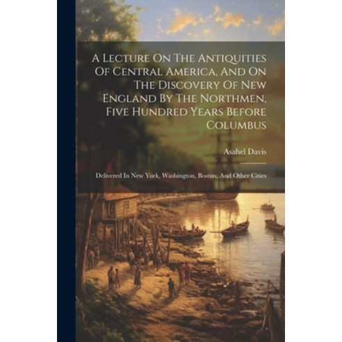 (영문도서) A Lecture On The Antiquities Of Central America And On The Discovery Of New England By The N... Paperback, Legare Street Press, English, 9781022549722