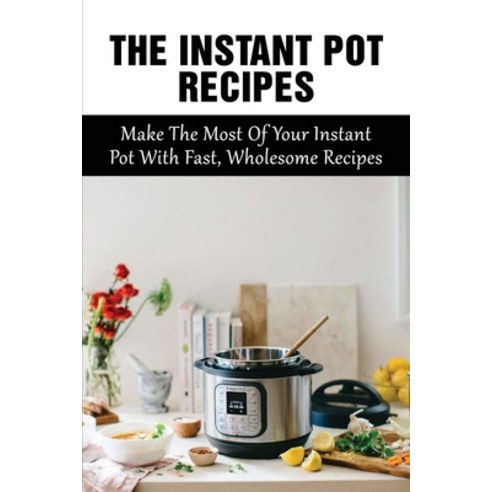 (영문도서) The Instant Pot Recipes: Make The Most Of Your Instant Pot With Fast Wholesome Recipes: Inst... Paperback, Independently Published, English, 9798525953185