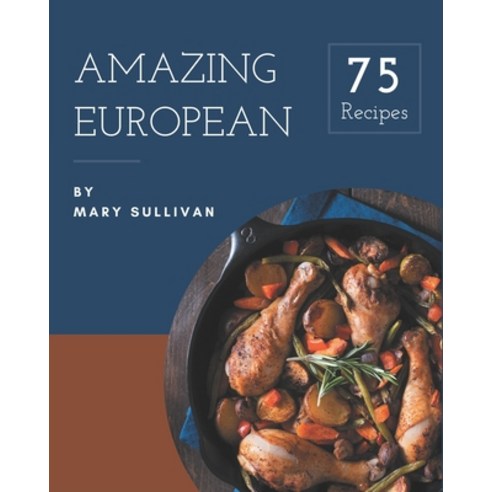 75 Amazing European Recipes: European Cookbook - The Magic to Create Incredible Flavor! Paperback, Independently Published, English, 9798577982003