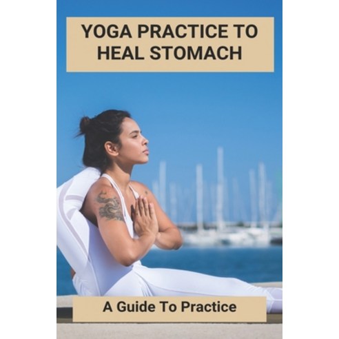(영문도서) Yoga Practice To Heal Stomach: A Guide To Practice: Stomach Pain After Yoga Paperback, Independently Published, English, 9798500964755