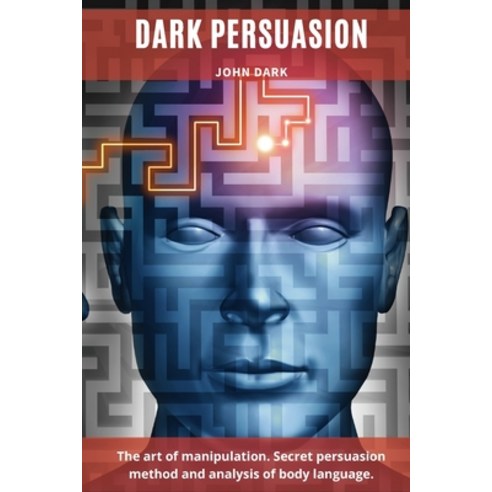 Dark Persuasion: The art of manipulation. Secret persuasion method and analysis of body language. Paperback, John Dark, English, 9781801855327