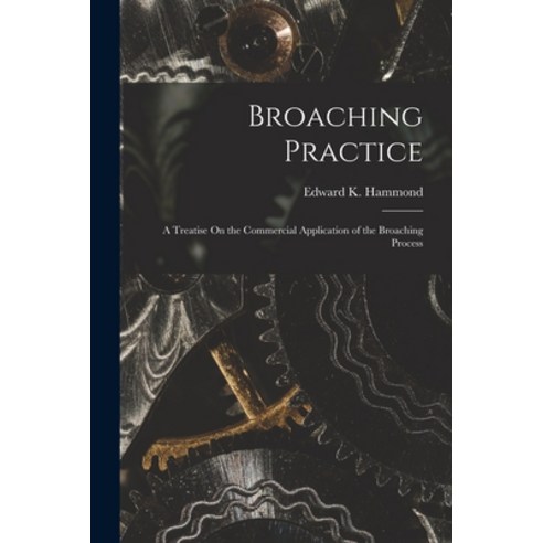 (영문도서) Broaching Practice: A Treatise On the Commercial Application of the Broaching Process Paperback, Legare Street Press, English, 9781017996494