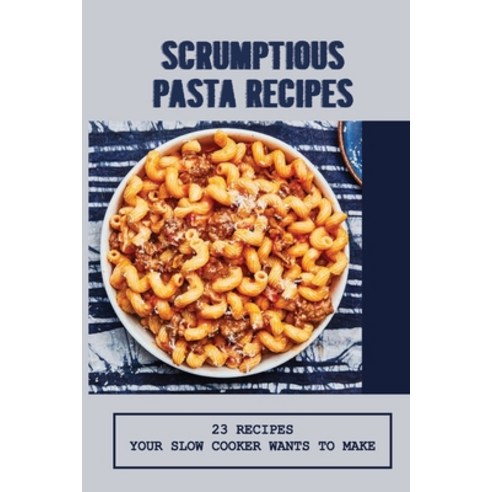 (영문도서) Scrumptious Pasta Recipes: 23 Recipes Your Slow Cooker Wants To Make: Slow Cooker Penne Pasta Paperback, Independently Published, English, 9798529455562