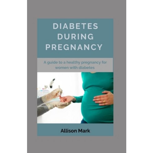 Diabetes During Pregnancy: A Guide to a Healthy Pregnancy for Women with Diabetes Paperback, Independently Published, English, 9798562249524