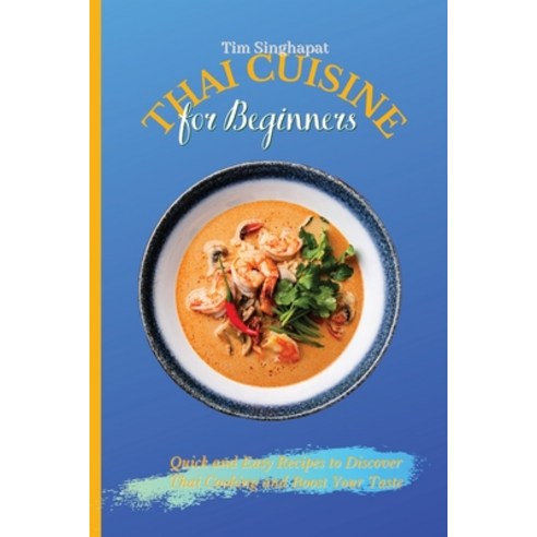 Thai Cuisine for Beginners: Quick and Easy Recipes to Discover Thai Cooking and Boost Your Taste Paperback, Tim Singhapat, English, 9781802691696